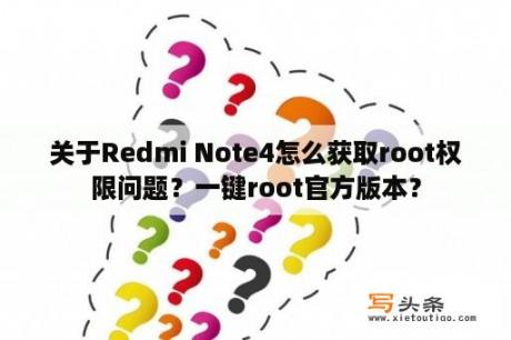 关于Redmi Note4怎么获取root权限问题？一键root官方版本？