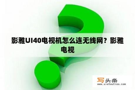 影雅UI40电视机怎么连无线网？影雅电视