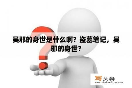 吴邪的身世是什么啊？盗墓笔记，吴邪的身世？