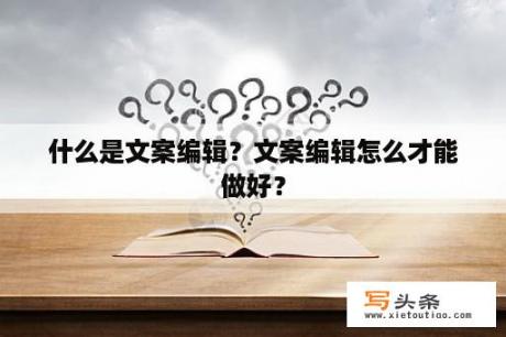 什么是文案编辑？文案编辑怎么才能做好？