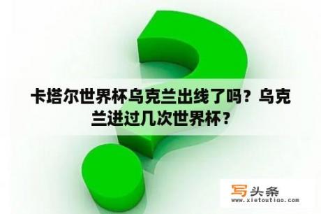 卡塔尔世界杯乌克兰出线了吗？乌克兰进过几次世界杯？