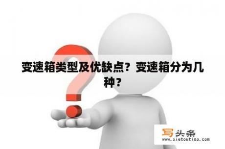 变速箱类型及优缺点？变速箱分为几种？