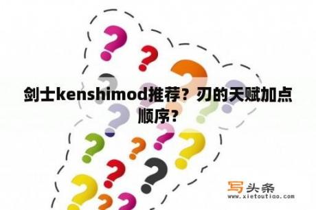 剑士kenshimod推荐？刃的天赋加点顺序？