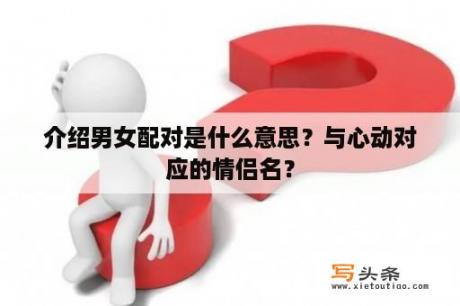 介绍男女配对是什么意思？与心动对应的情侣名？