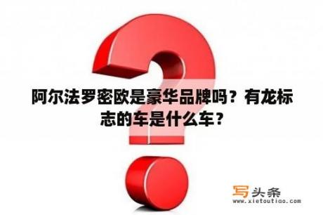 阿尔法罗密欧是豪华品牌吗？有龙标志的车是什么车？