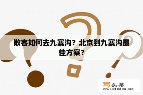 散客如何去九寨沟？北京到九寨沟最佳方案？