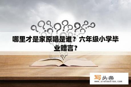 哪里才是家原唱是谁？六年级小学毕业赠言？