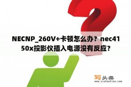 NECNP_260V+卡顿怎么办？nec4150x投影仪插入电源没有反应？