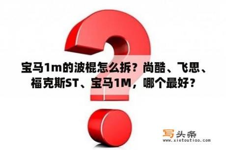 宝马1m的波棍怎么拆？尚酷、飞思、福克斯ST、宝马1M，哪个最好？