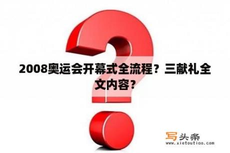 2008奥运会开幕式全流程？三献礼全文内容？