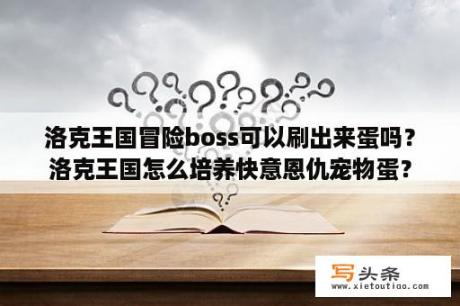 洛克王国冒险boss可以刷出来蛋吗？洛克王国怎么培养快意恩仇宠物蛋？