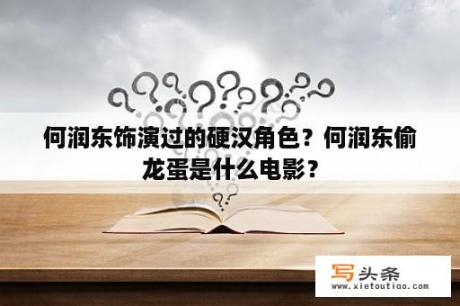 何润东饰演过的硬汉角色？何润东偷龙蛋是什么电影？