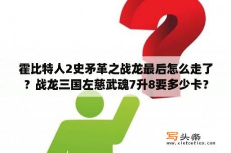 霍比特人2史矛革之战龙最后怎么走了？战龙三国左慈武魂7升8要多少卡？