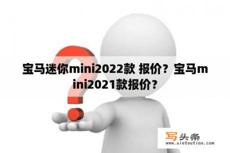 宝马迷你mini2022款 报价？宝马mini2021款报价？