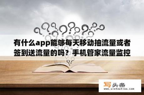 有什么app能够每天移动抽流量或者签到送流量的吗？手机管家流量监控显示我只用一百多兆流量，10086信息显示我用了一千多兆流量，为什么？