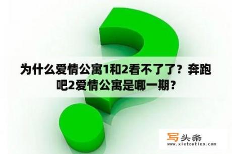 为什么爱情公寓1和2看不了了？奔跑吧2爱情公寓是哪一期？