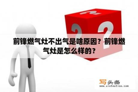 前锋燃气灶不出气是啥原因？前锋燃气灶是怎么样的？