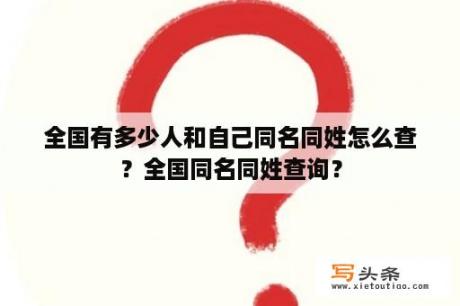 全国有多少人和自己同名同姓怎么查？全国同名同姓查询？