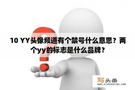 10 YY头像频道有个禁号什么意思？两个yy的标志是什么品牌？