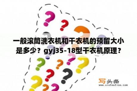 一般滚筒洗衣机和干衣机的预留大小是多少？gyj35-18型干衣机原理？