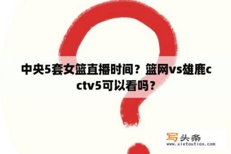 中央5套女篮直播时间？篮网vs雄鹿cctv5可以看吗？