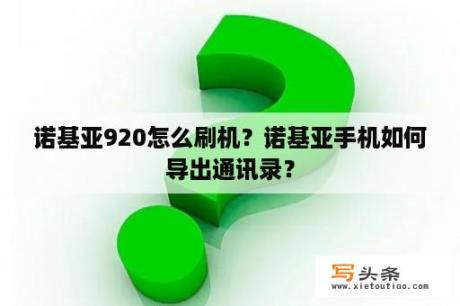 诺基亚920怎么刷机？诺基亚手机如何导出通讯录？