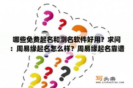 哪些免费起名和测名软件好用？求问：周易缘起名怎么样？周易缘起名靠谱吗？