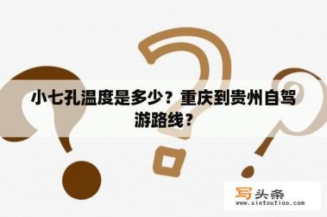 小七孔温度是多少？重庆到贵州自驾游路线？