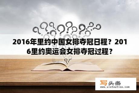 2016年里约中国女排夺冠日程？2016里约奥运会女排夺冠过程？