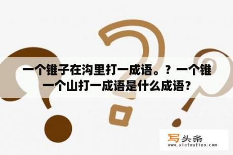 一个锥子在沟里打一成语。？一个锥一个山打一成语是什么成语？