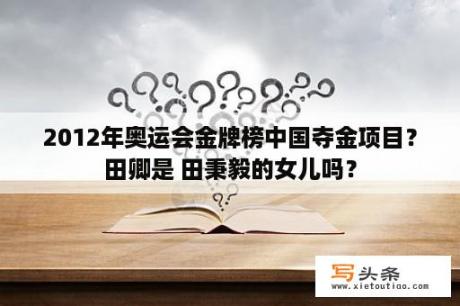 2012年奥运会金牌榜中国夺金项目？田卿是 田秉毅的女儿吗？