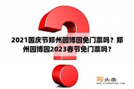 2021国庆节郑州园博园免门票吗？郑州园博园2023春节免门票吗？