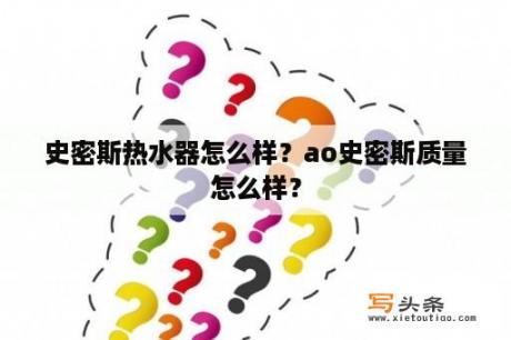 史密斯热水器怎么样？ao史密斯质量怎么样？