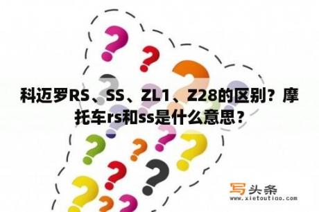 科迈罗RS、SS、ZL1、Z28的区别？摩托车rs和ss是什么意思？