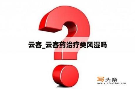 云客_云客药治疗类风湿吗