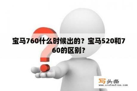 宝马760什么时候出的？宝马520和760的区别？