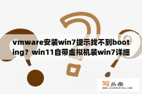 vmware安装win7提示找不到booting？win11自带虚拟机装win7详细步骤？