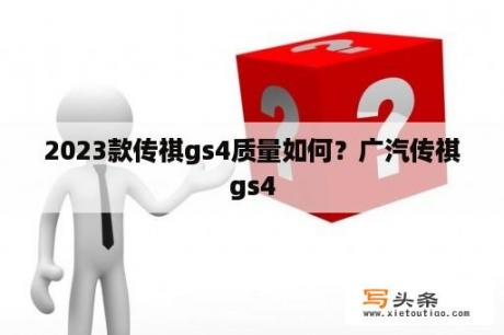 2023款传祺gs4质量如何？广汽传祺gs4