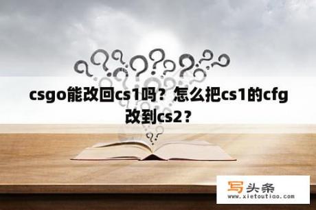 csgo能改回cs1吗？怎么把cs1的cfg改到cs2？