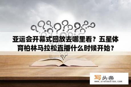 亚运会开幕式回放去哪里看？五星体育柏林马拉松直播什么时候开始？