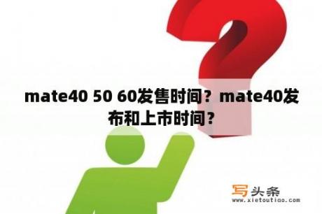 mate40 50 60发售时间？mate40发布和上市时间？