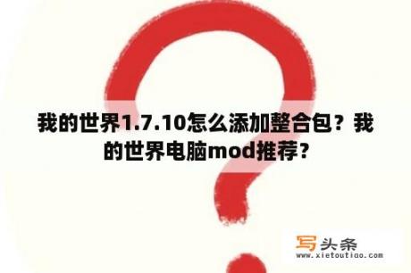 我的世界1.7.10怎么添加整合包？我的世界电脑mod推荐？