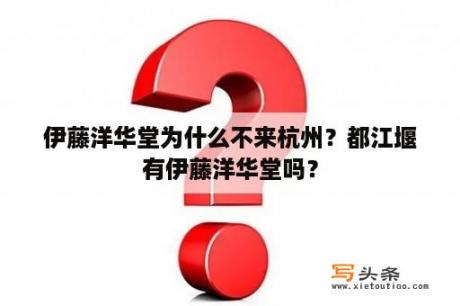 伊藤洋华堂为什么不来杭州？都江堰有伊藤洋华堂吗？