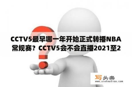 CCTV5最早哪一年开始正式转播NBA常规赛？CCTV5会不会直播2021至2022NBA常规赛？