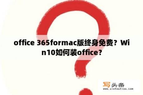 office 365formac版终身免费？Win10如何装office？