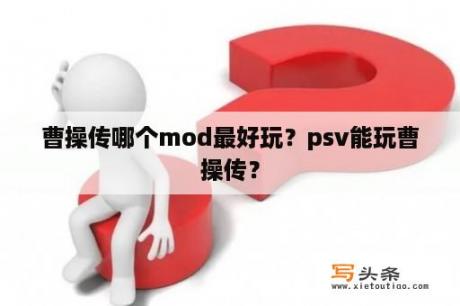 曹操传哪个mod最好玩？psv能玩曹操传？