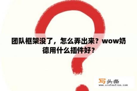 团队框架没了，怎么弄出来？wow奶德用什么插件好？