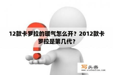 12款卡罗拉的暖气怎么开？2012款卡罗拉是第几代？