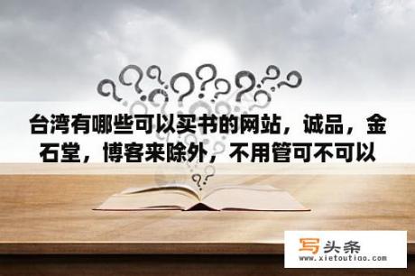 台湾有哪些可以买书的网站，诚品，金石堂，博客来除外，不用管可不可以寄到大陆。求多推荐？山姆超市十大必买？