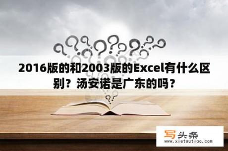 2016版的和2003版的Excel有什么区别？汤安诺是广东的吗？